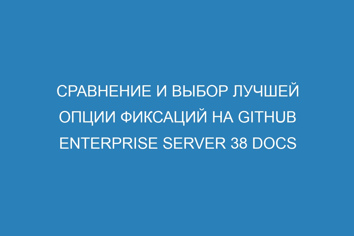 Сравнение и выбор лучшей опции фиксаций на GitHub Enterprise Server 38 Docs