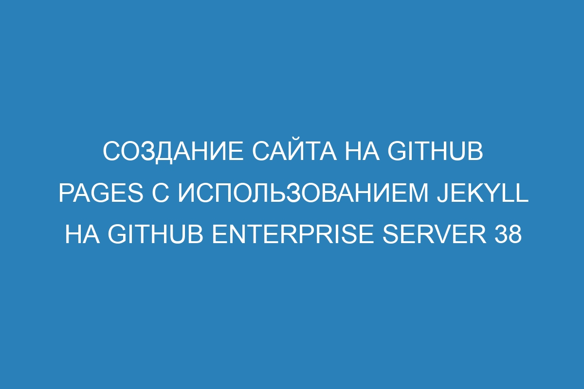 Создание сайта на GitHub Pages с использованием Jekyll на GitHub Enterprise Server 38
