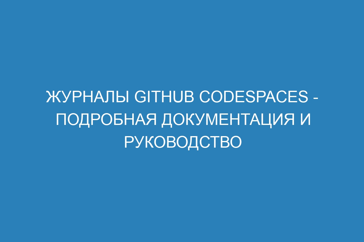 Журналы GitHub Codespaces - подробная документация и руководство