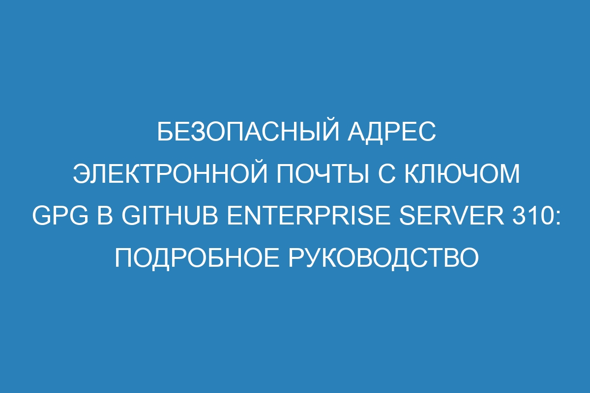 Безопасный адрес электронной почты с ключом GPG в GitHub Enterprise Server 310: подробное руководство