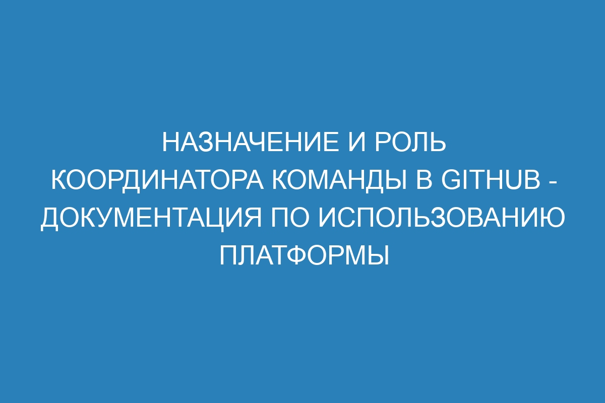 Назначение и роль координатора команды в GitHub - Документация по использованию платформы