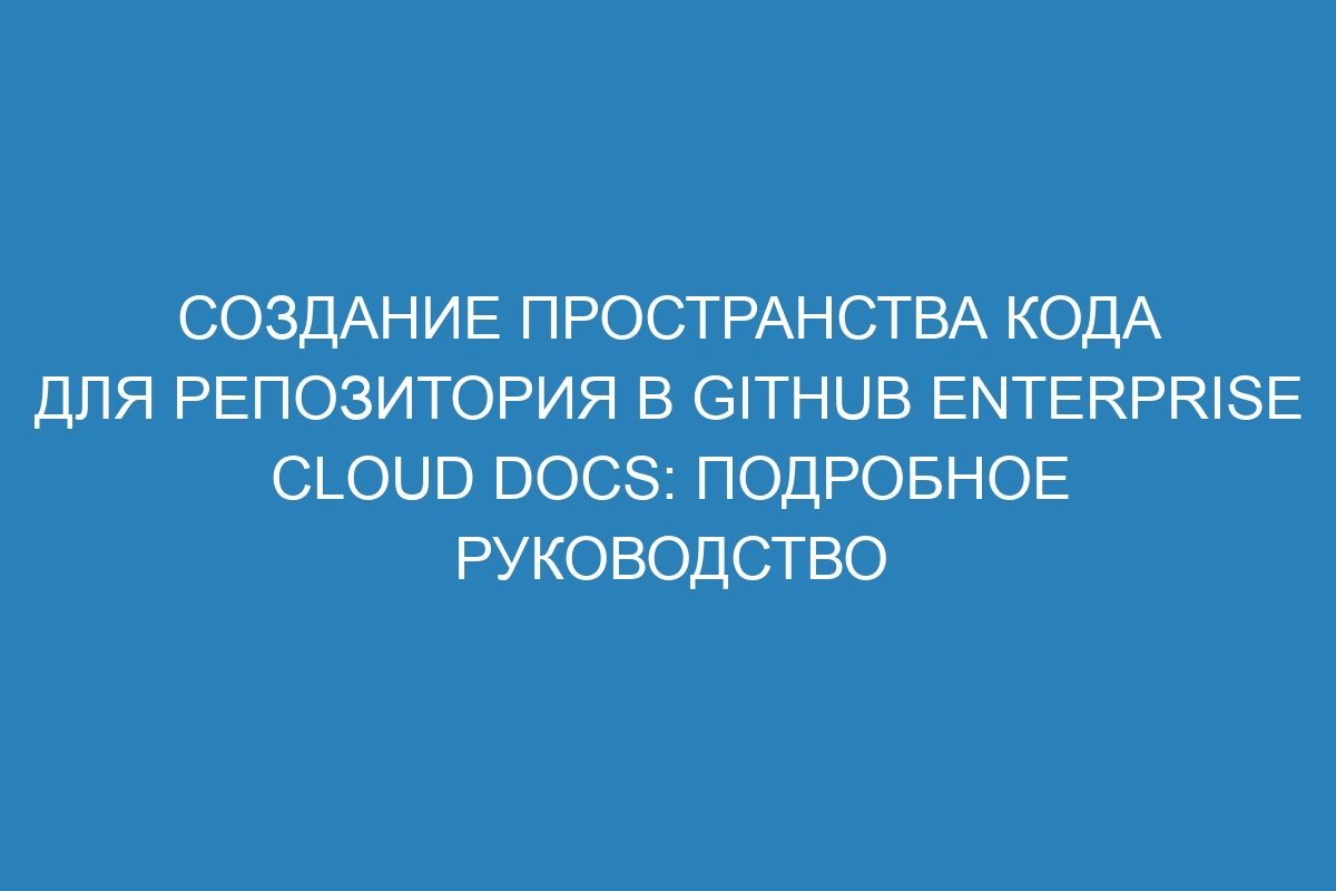 Создание пространства кода для репозитория в GitHub Enterprise Cloud Docs: подробное руководство