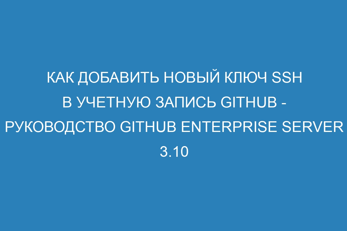 Как добавить новый ключ SSH в учетную запись GitHub - Руководство GitHub Enterprise Server 3.10