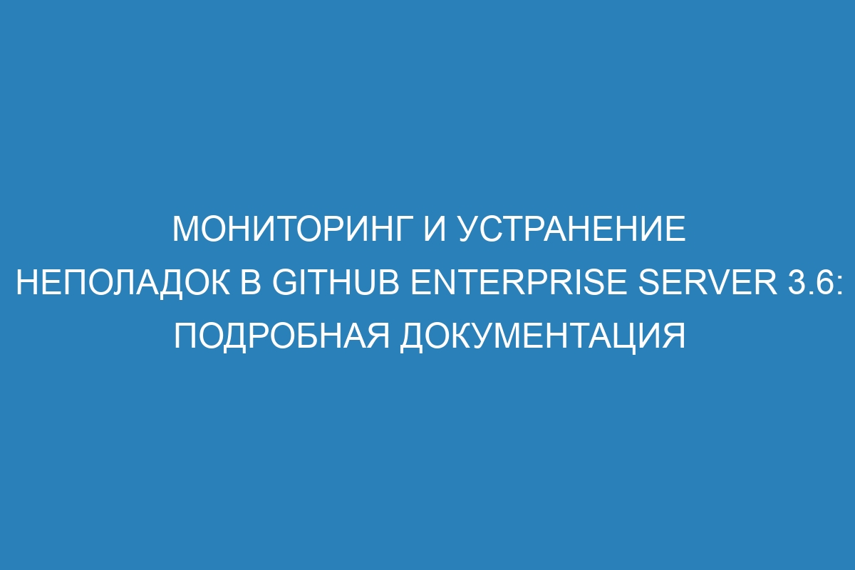 Мониторинг и устранение неполадок в GitHub Enterprise Server 3.6: подробная документация