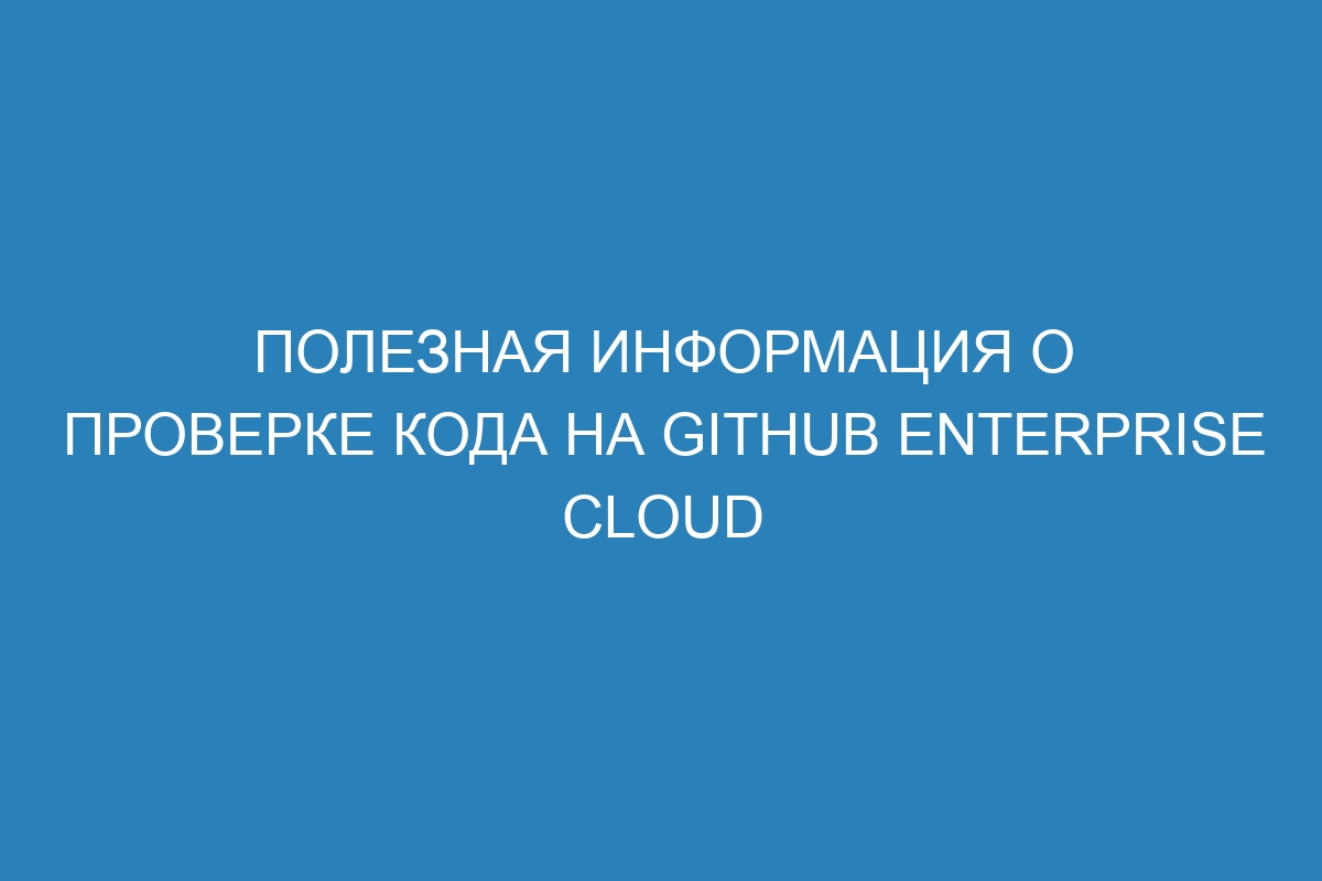 Полезная информация о проверке кода на GitHub Enterprise Cloud