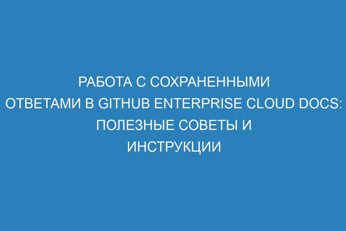 Работа с сохраненными ответами в GitHub Enterprise Cloud Docs: полезные советы и инструкции