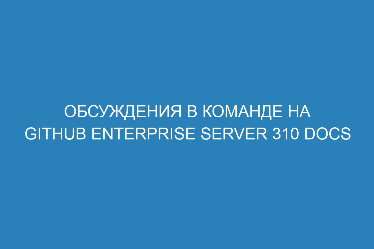 Обсуждения в команде на GitHub Enterprise Server 310 Docs