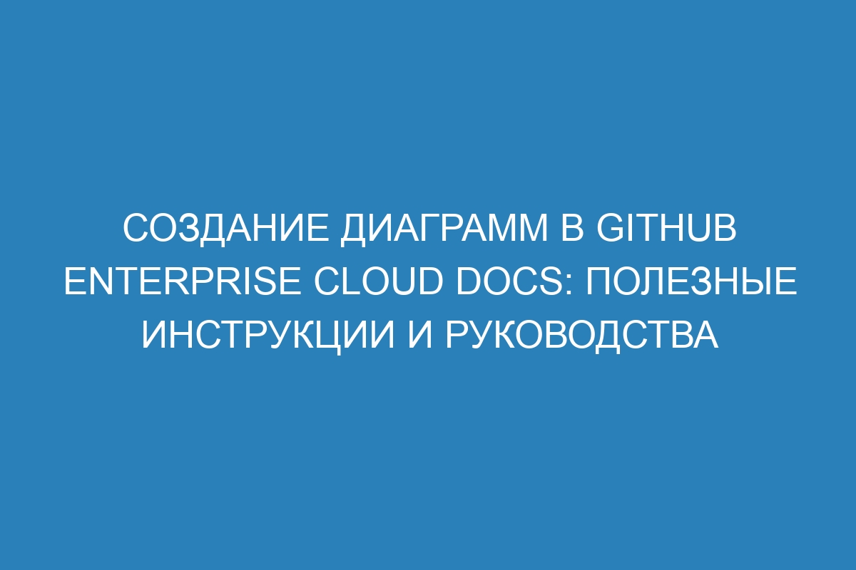 Создание диаграмм в GitHub Enterprise Cloud Docs: полезные инструкции и руководства