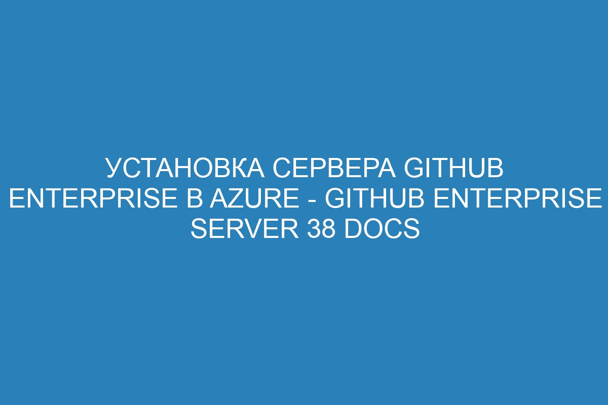 Установка сервера GitHub Enterprise в Azure - GitHub Enterprise Server 38 Docs