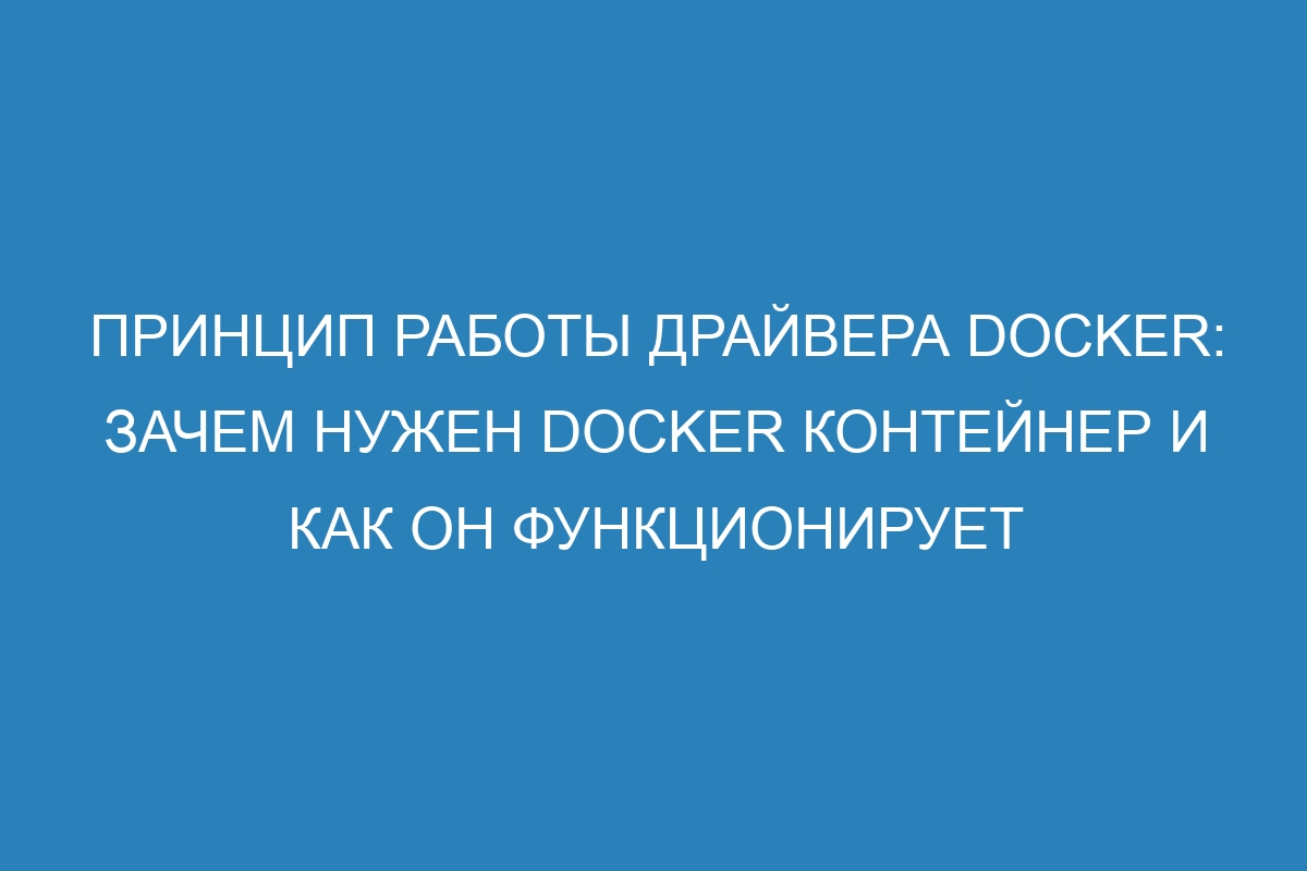 Принцип работы драйвера Docker: зачем нужен Docker контейнер и как он функционирует