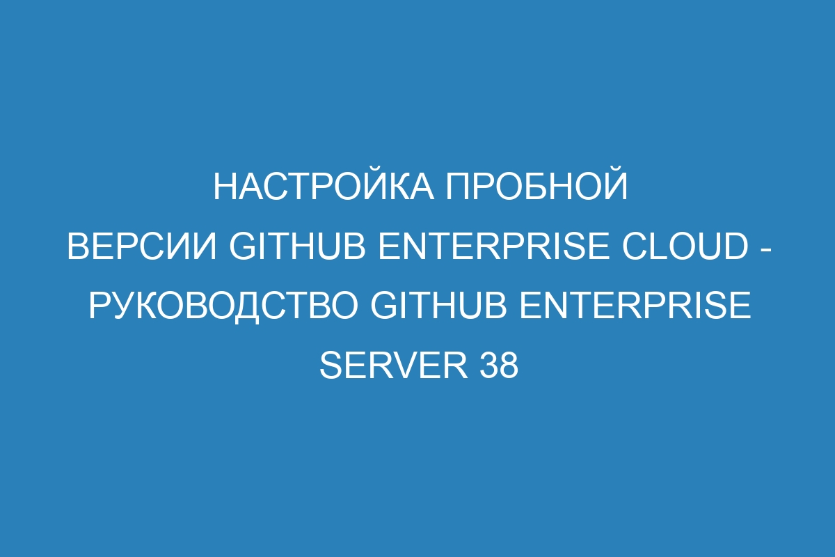 Настройка пробной версии GitHub Enterprise Cloud - Руководство GitHub Enterprise Server 38