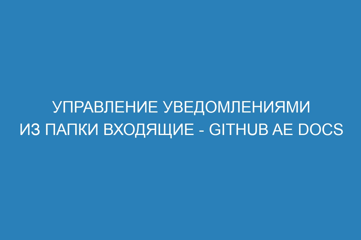 Управление уведомлениями из папки Входящие - GitHub AE Docs