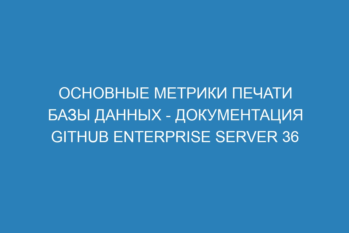 Основные метрики печати базы данных - документация GitHub Enterprise Server 36