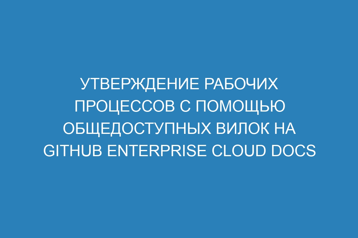 Утверждение рабочих процессов с помощью общедоступных вилок на GitHub Enterprise Cloud Docs