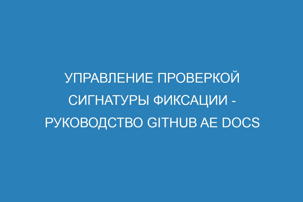 Управление проверкой сигнатуры фиксации - руководство GitHub AE Docs