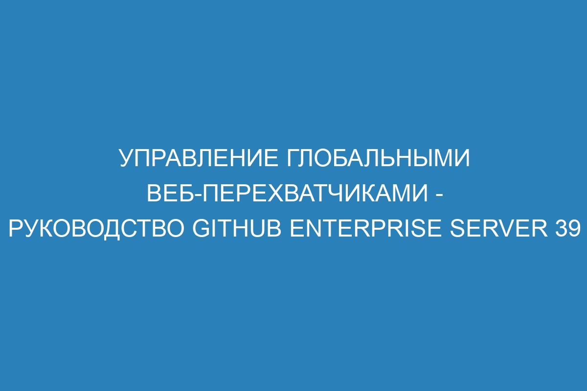 Управление глобальными веб-перехватчиками - Руководство GitHub Enterprise Server 39