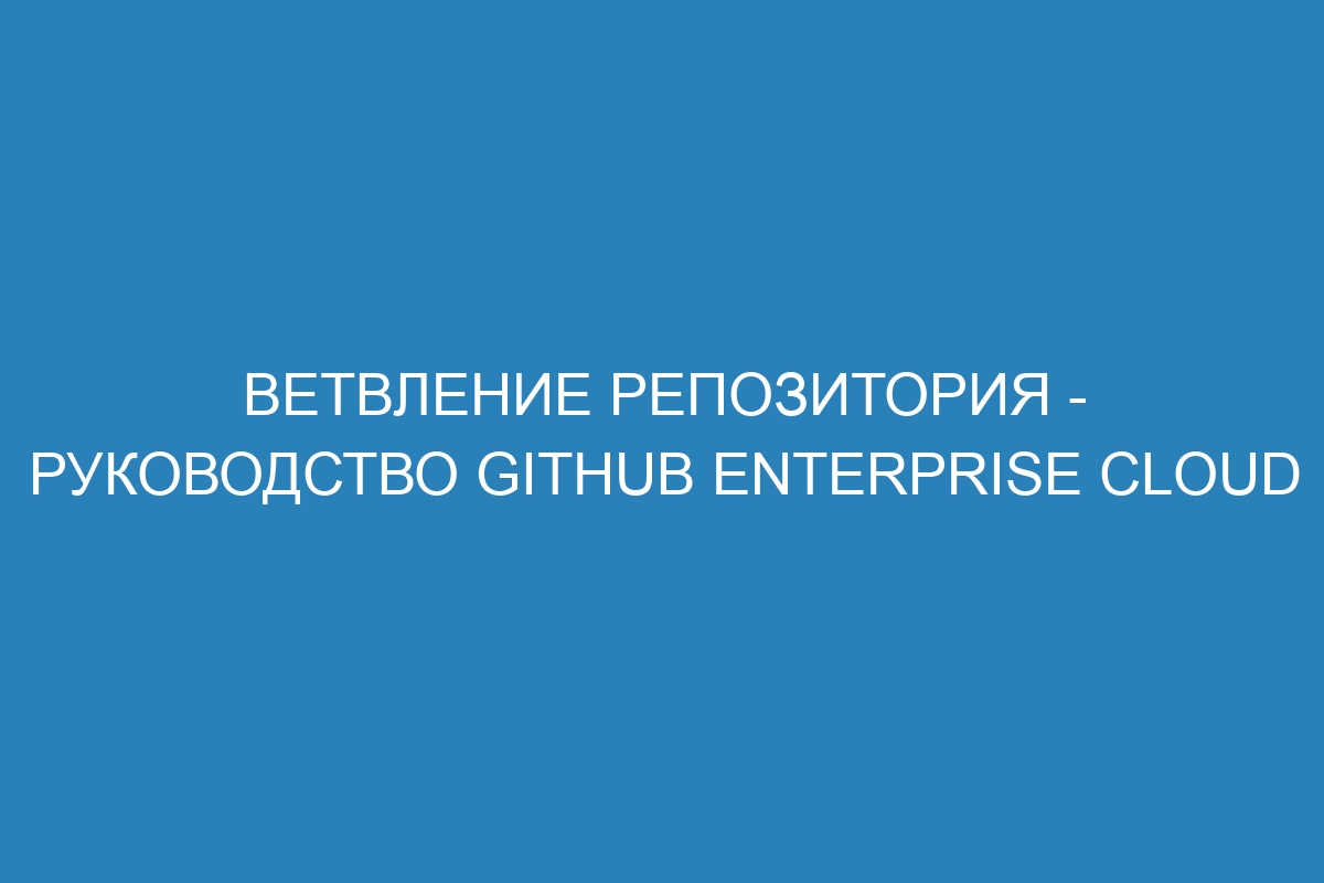 Ветвление репозитория - Руководство GitHub Enterprise Cloud