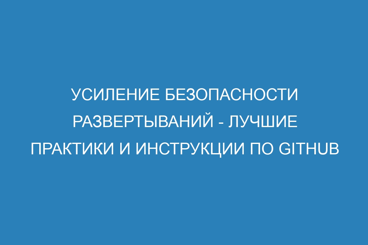 Усиление безопасности развертываний - лучшие практики и инструкции по GitHub