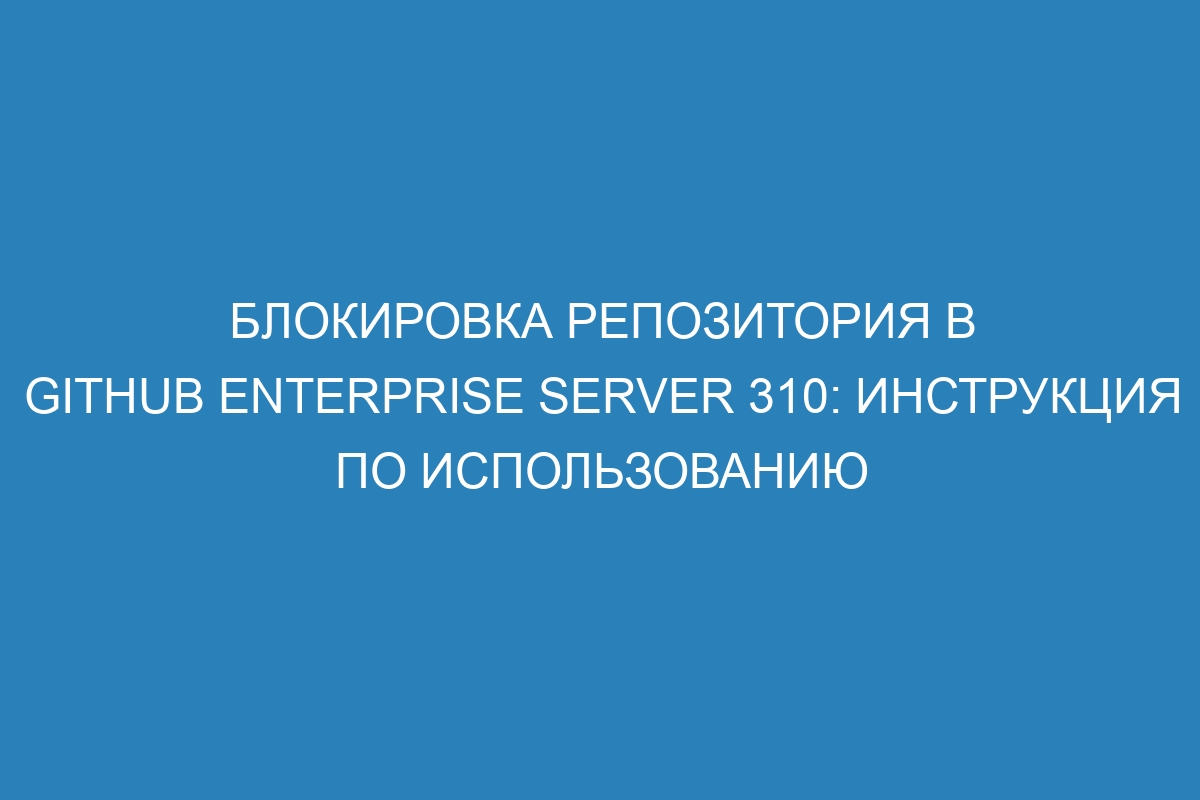 Блокировка репозитория в GitHub Enterprise Server 310: инструкция по использованию