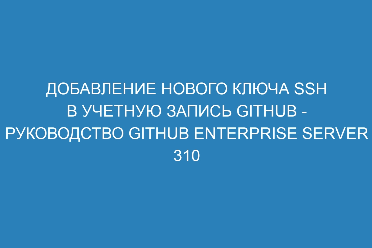 Добавление нового ключа SSH в учетную запись GitHub - Руководство GitHub Enterprise Server 310