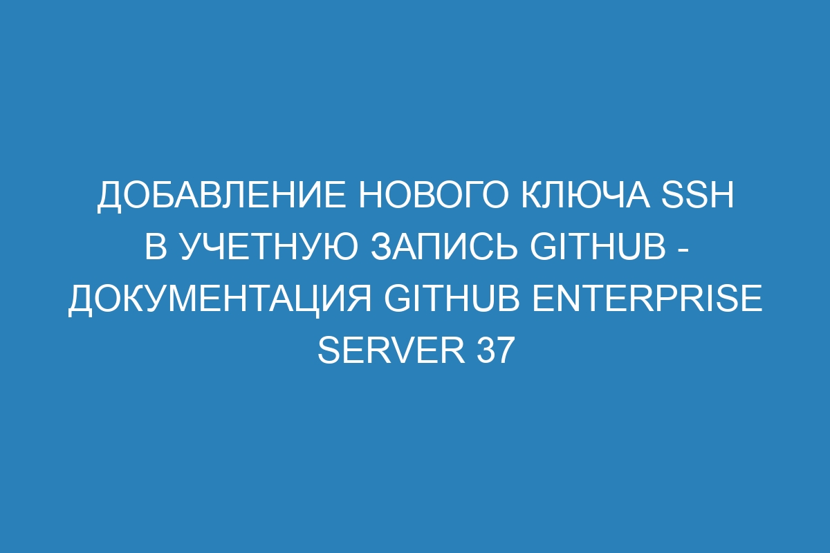 Добавление нового ключа SSH в учетную запись GitHub - Документация GitHub Enterprise Server 37