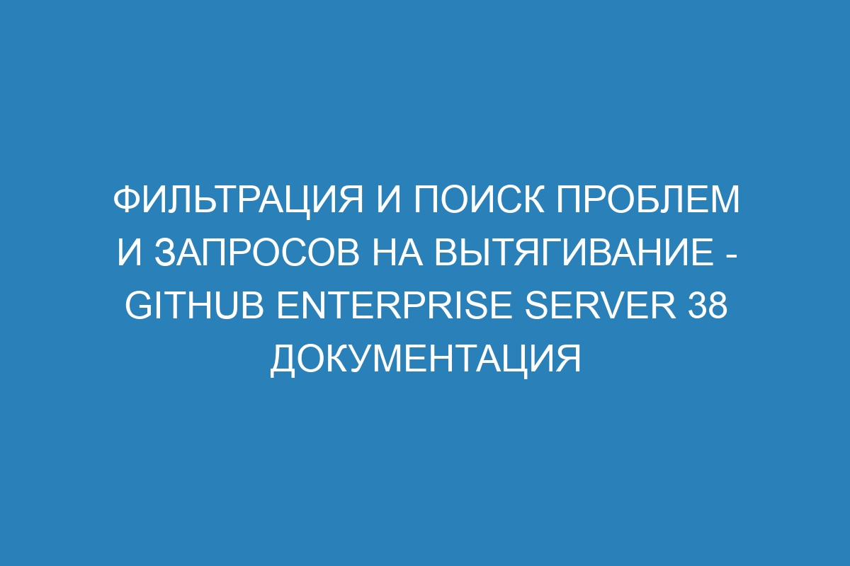 Фильтрация и поиск проблем и запросов на вытягивание - GitHub Enterprise Server 38 Документация