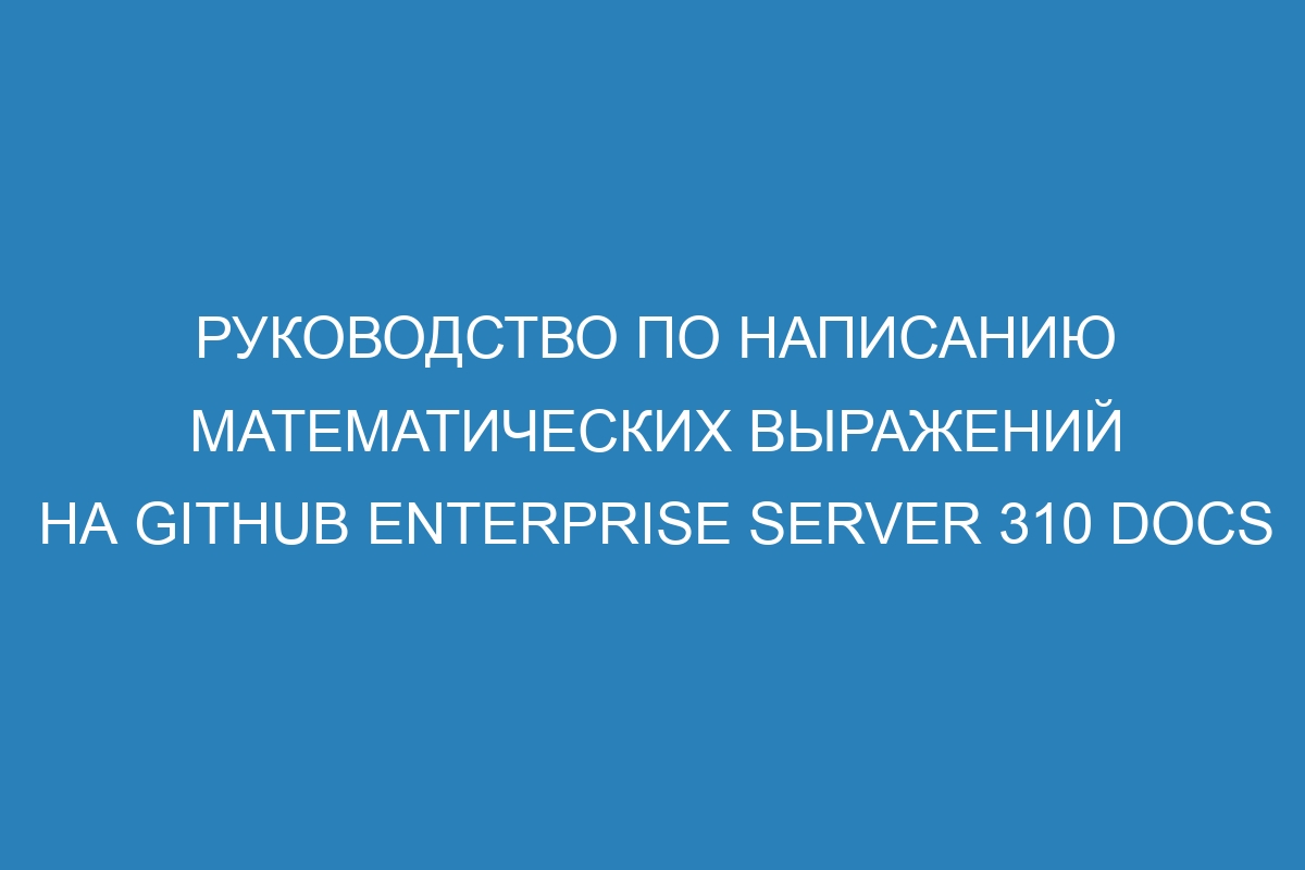 Руководство по написанию математических выражений на GitHub Enterprise Server 310 Docs