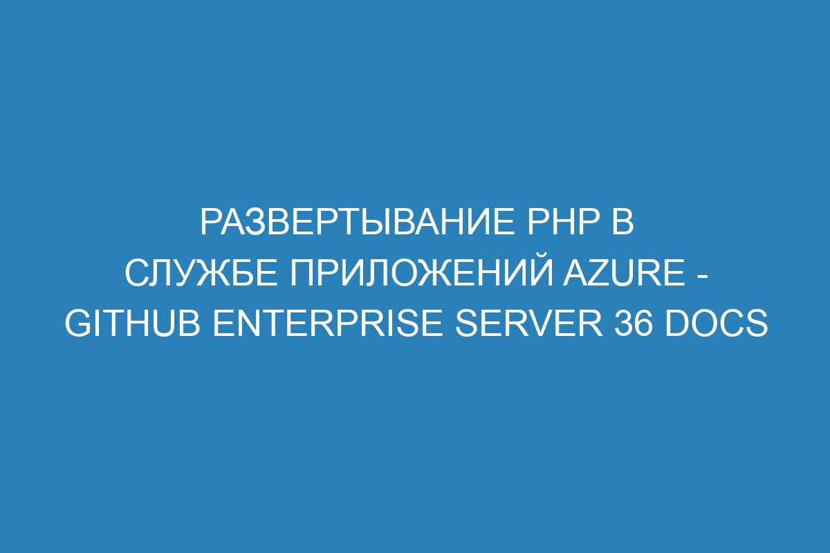 Развертывание PHP в Службе приложений Azure - GitHub Enterprise Server 36 Docs