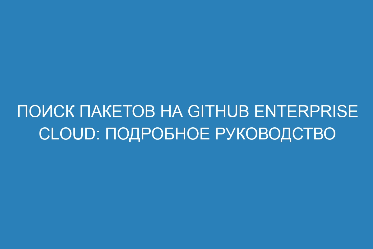 Поиск пакетов на GitHub Enterprise Cloud: подробное руководство