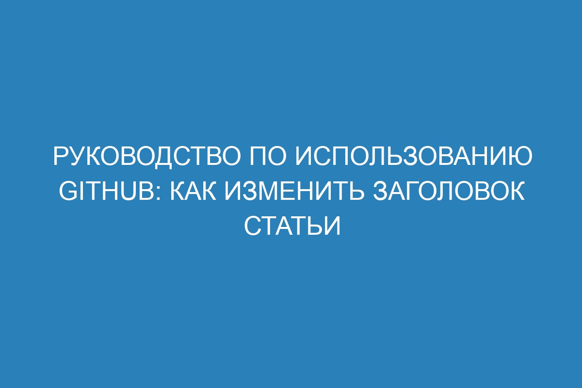 Руководство по использованию GitHub: как изменить заголовок статьи