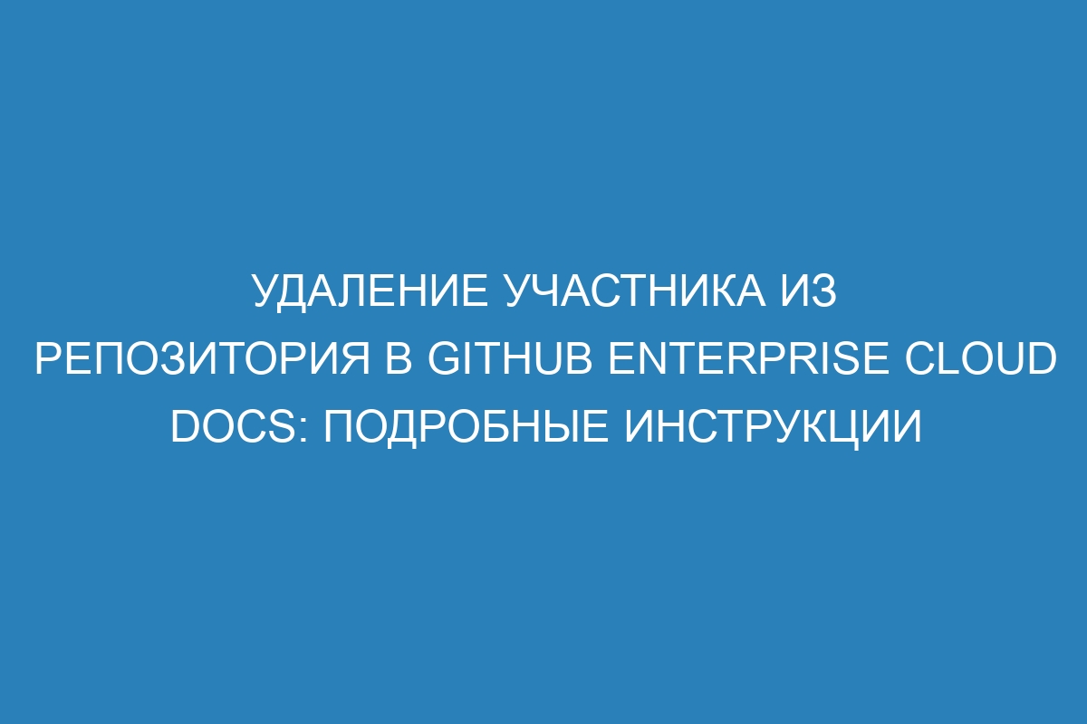 Удаление участника из репозитория в GitHub Enterprise Cloud Docs: подробные инструкции