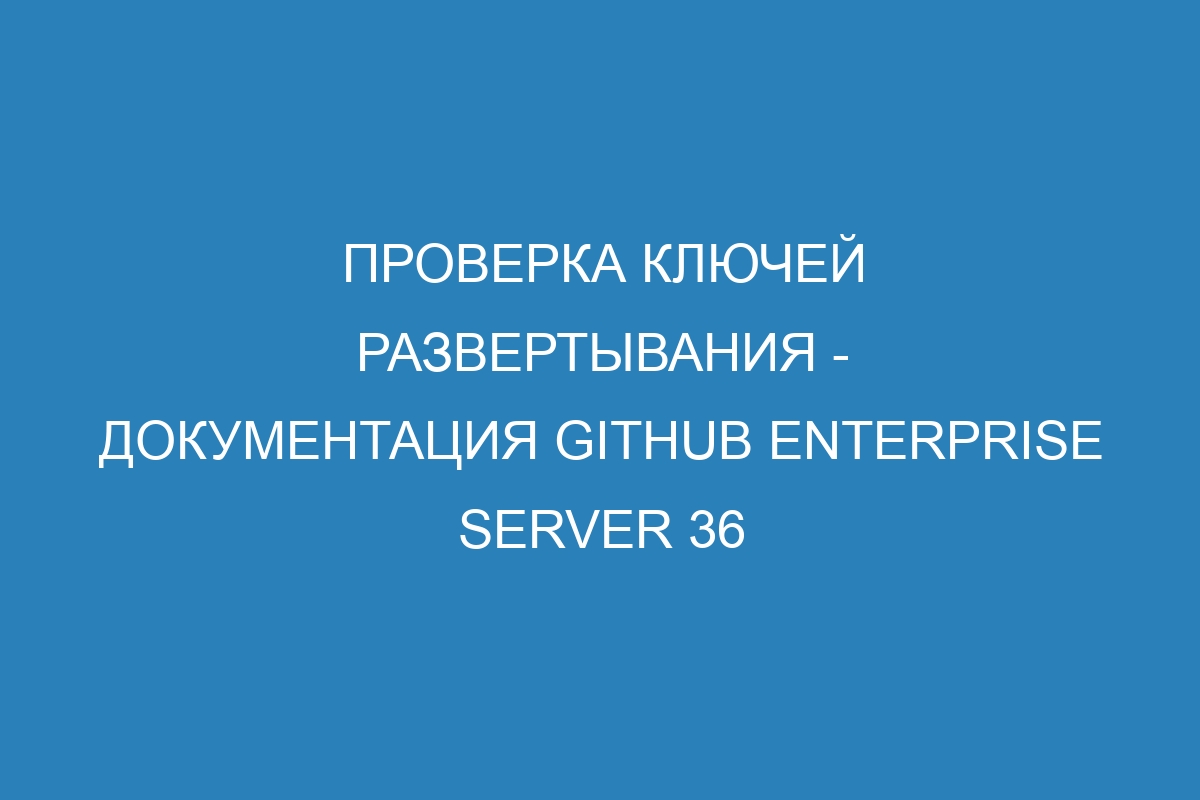 Проверка ключей развертывания - документация GitHub Enterprise Server 36