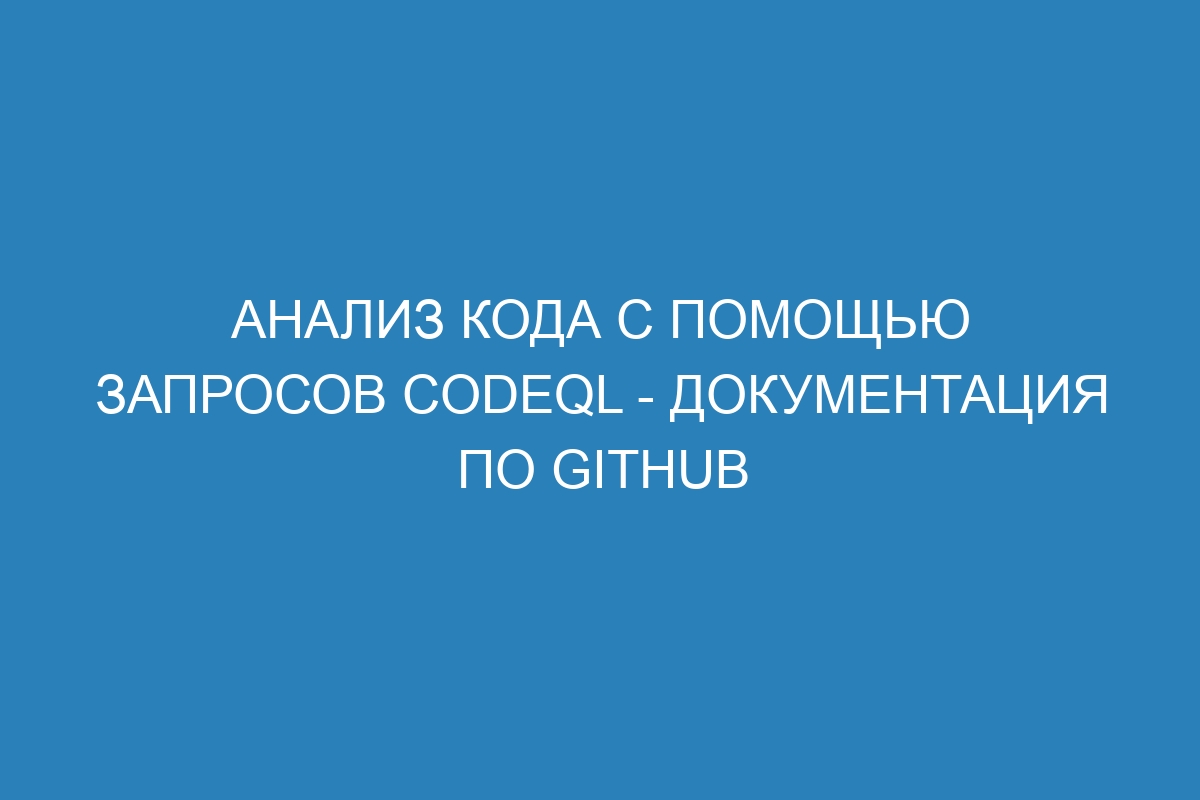 Анализ кода с помощью запросов CodeQL - Документация по GitHub
