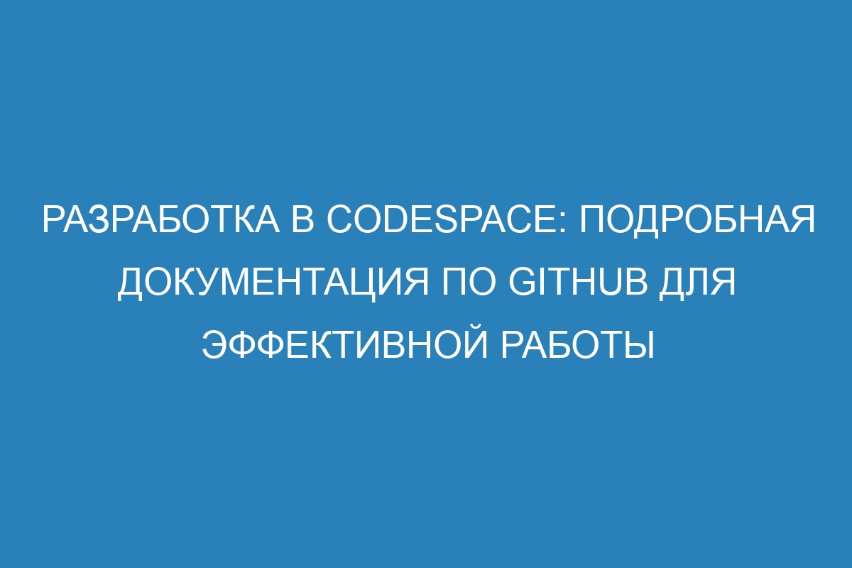 Разработка в codespace: подробная документация по GitHub для эффективной работы