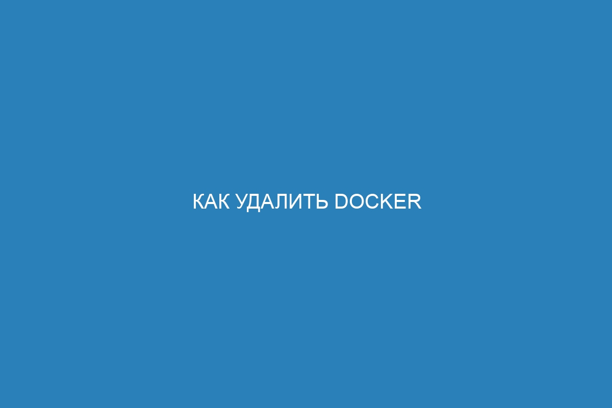 Как удалить Docker конфигурацию и Docker контейнеры: пошаговая инструкция