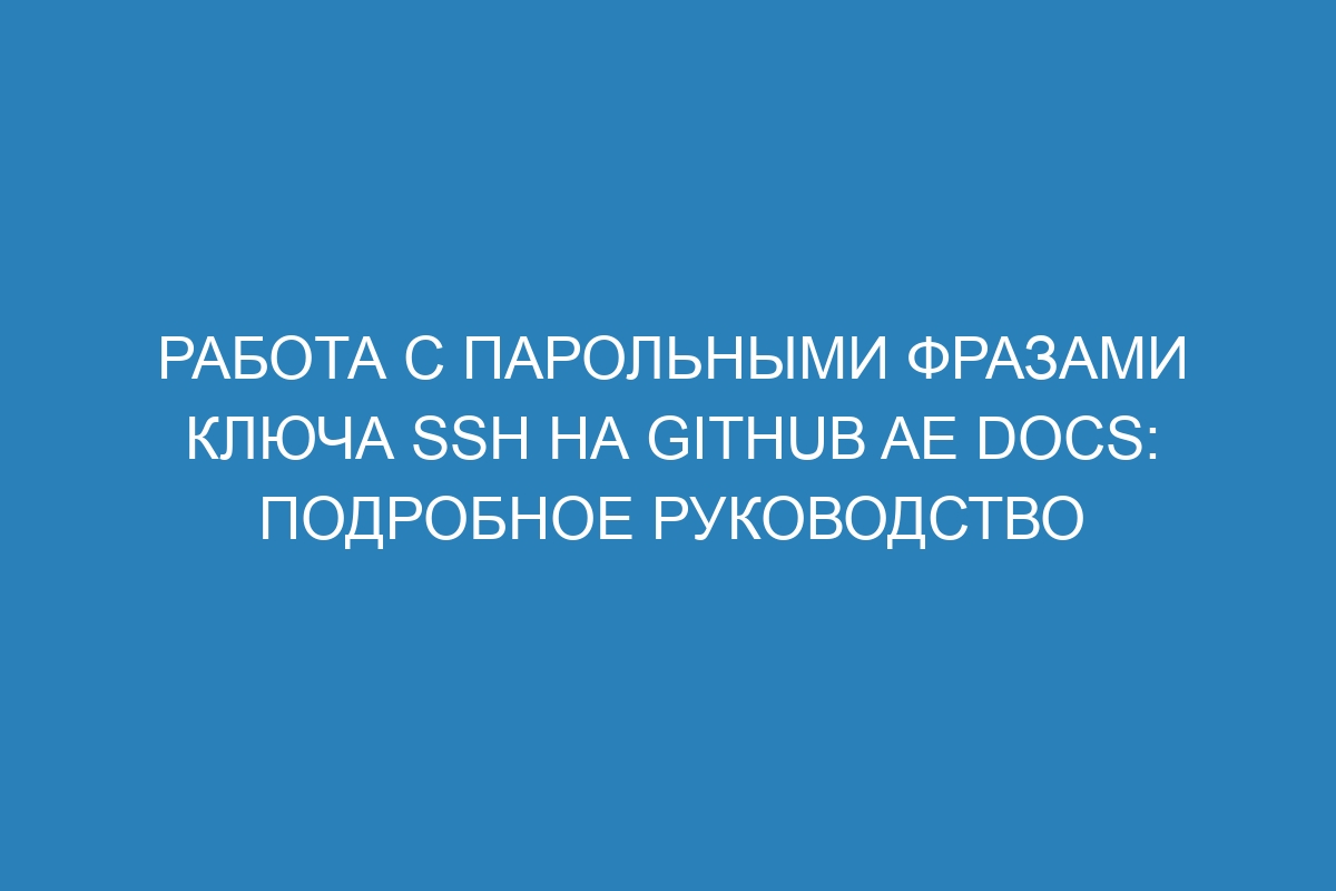 Работа с парольными фразами ключа SSH на GitHub AE Docs: подробное руководство