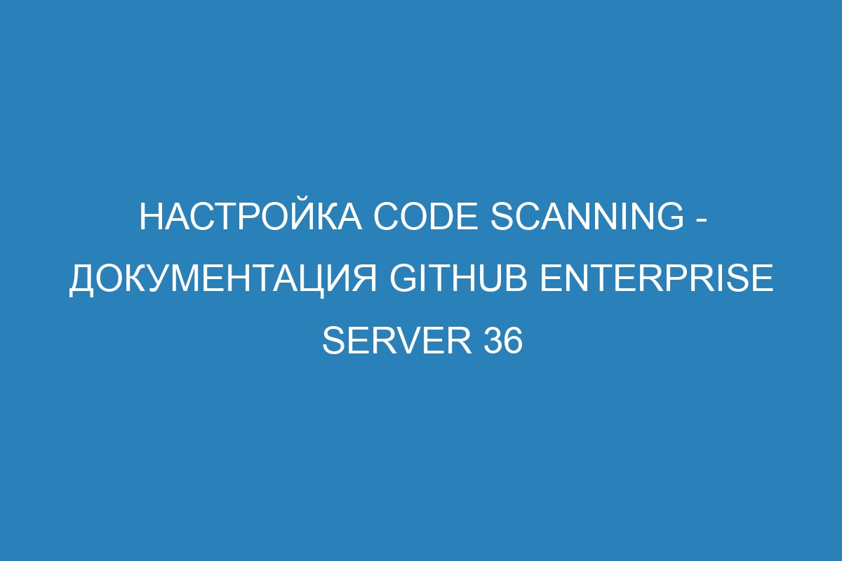 Настройка code scanning - документация GitHub Enterprise Server 36