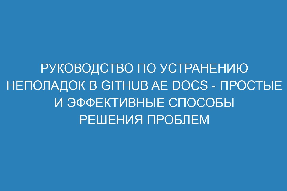 Руководство по устранению неполадок в GitHub AE Docs - простые и эффективные способы решения проблем