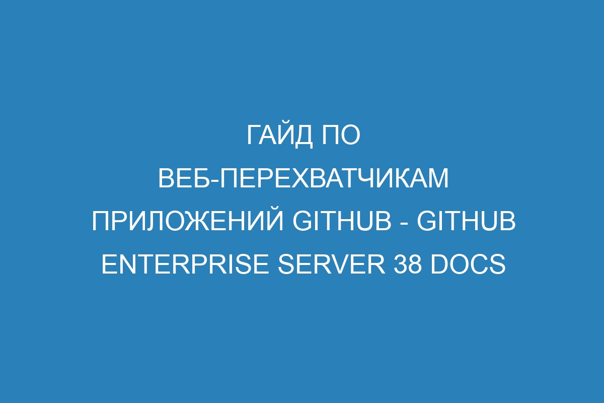 Гайд по веб-перехватчикам приложений GitHub - GitHub Enterprise Server 38 Docs