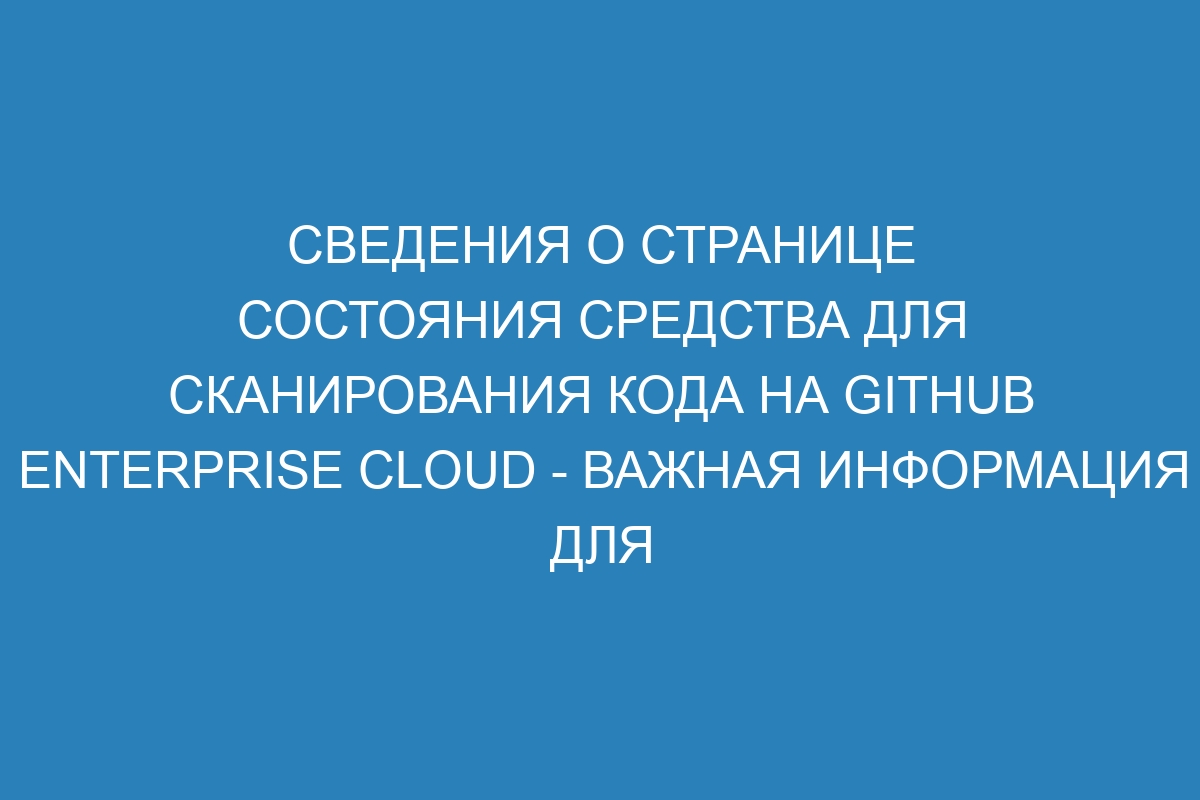 Сведения о странице состояния средства для сканирования кода на GitHub Enterprise Cloud - Важная информация для пользователей