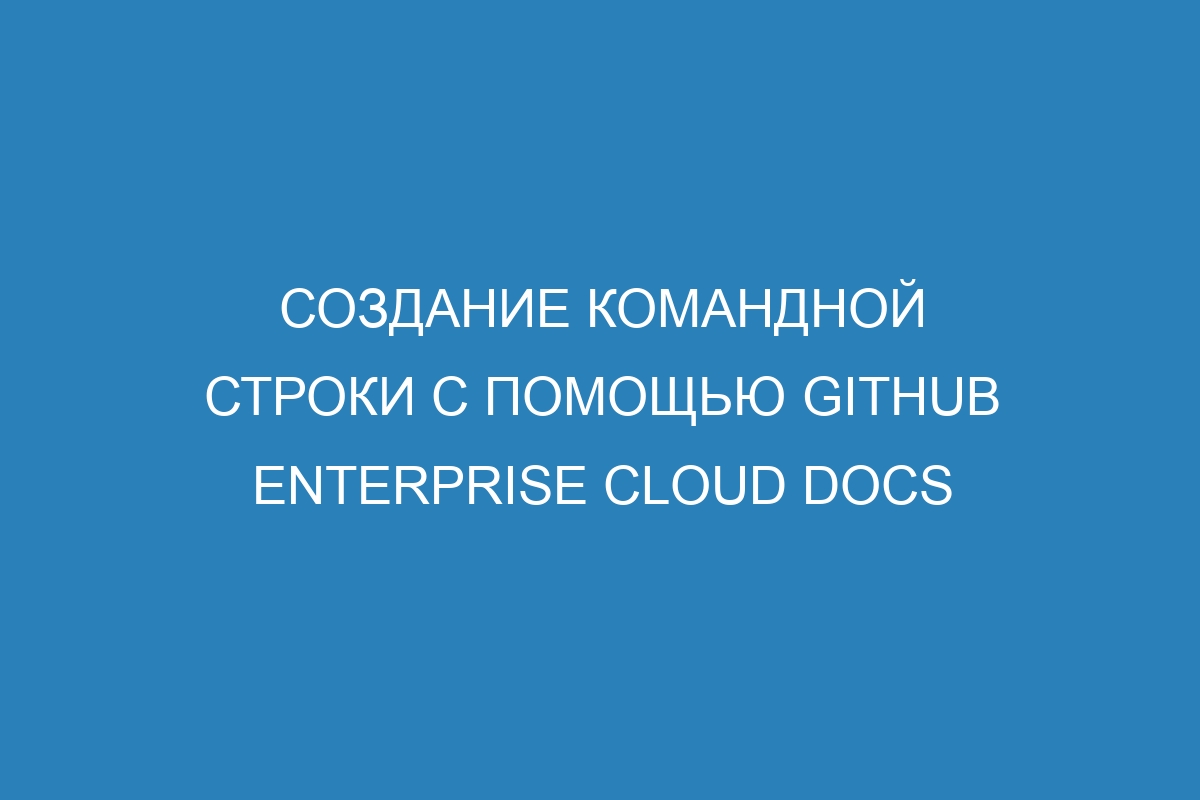 Создание командной строки с помощью GitHub Enterprise Cloud Docs