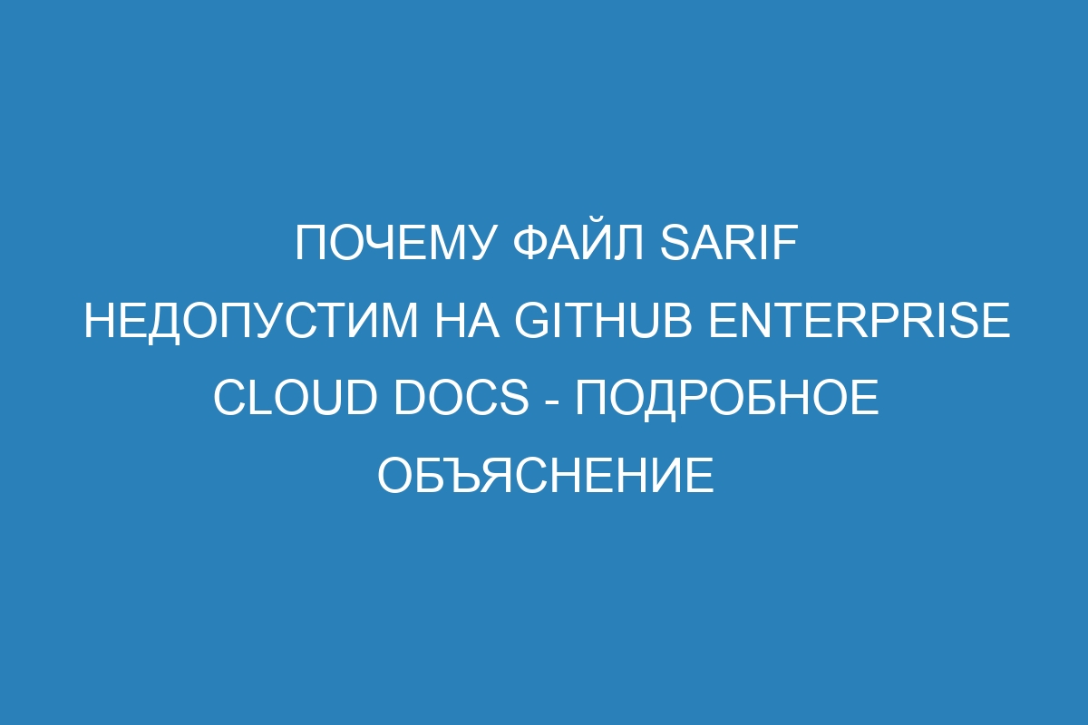 Почему файл SARIF недопустим на GitHub Enterprise Cloud Docs - подробное объяснение
