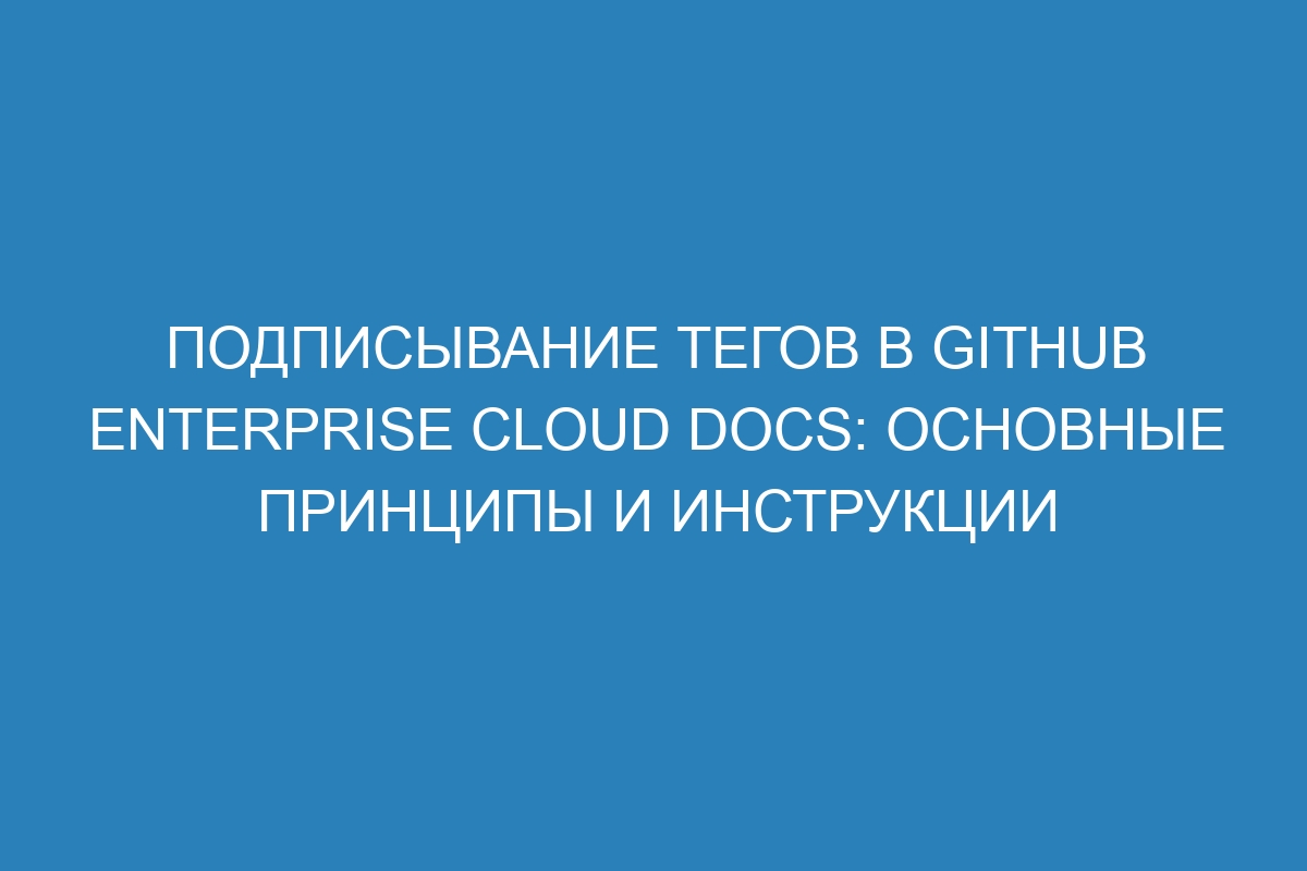 Подписывание тегов в GitHub Enterprise Cloud Docs: основные принципы и инструкции