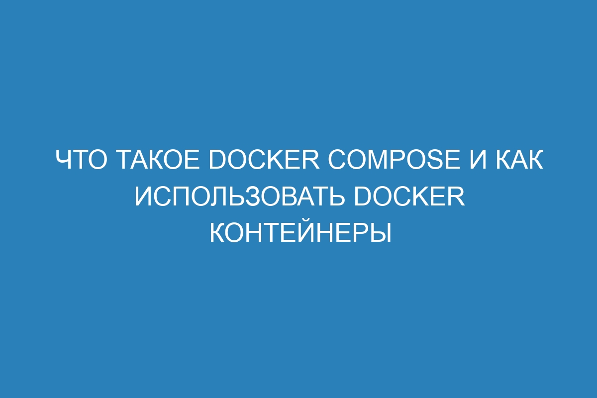 Что такое Docker Compose и как использовать Docker контейнеры