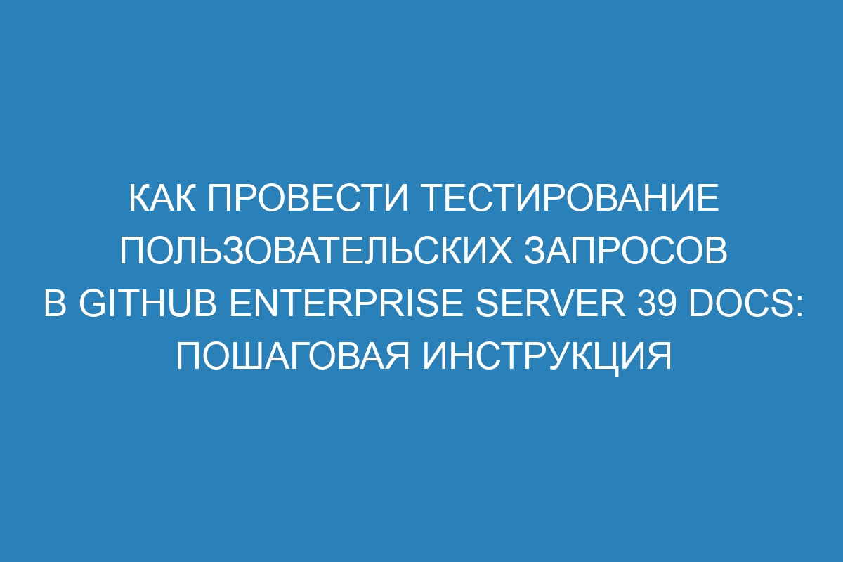 Как провести тестирование пользовательских запросов в GitHub Enterprise Server 39 Docs: пошаговая инструкция