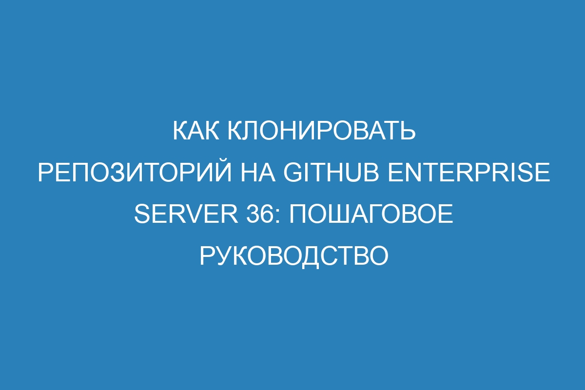 Как клонировать репозиторий на GitHub Enterprise Server 36: пошаговое руководство