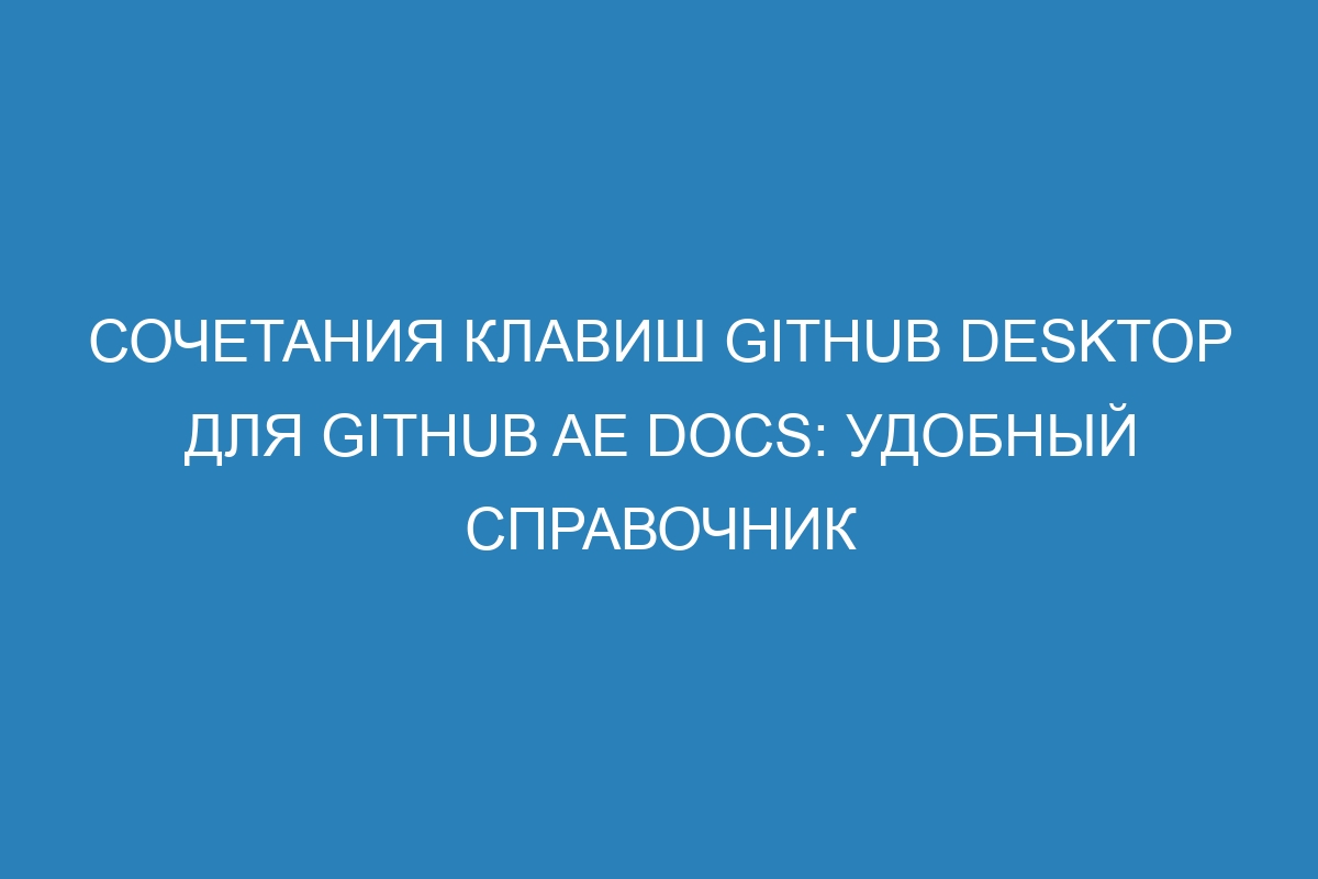 Сочетания клавиш GitHub Desktop для GitHub AE Docs: удобный справочник