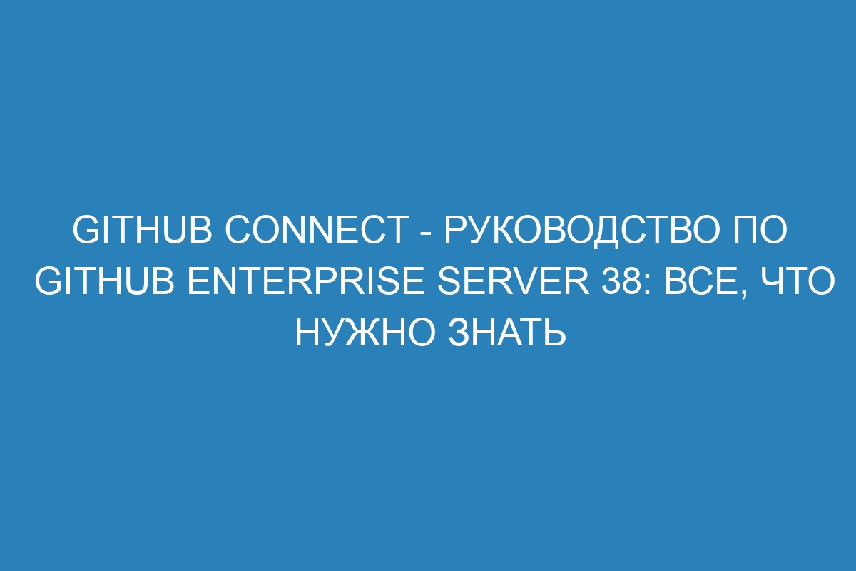 GitHub Connect - руководство по GitHub Enterprise Server 38: все, что нужно знать