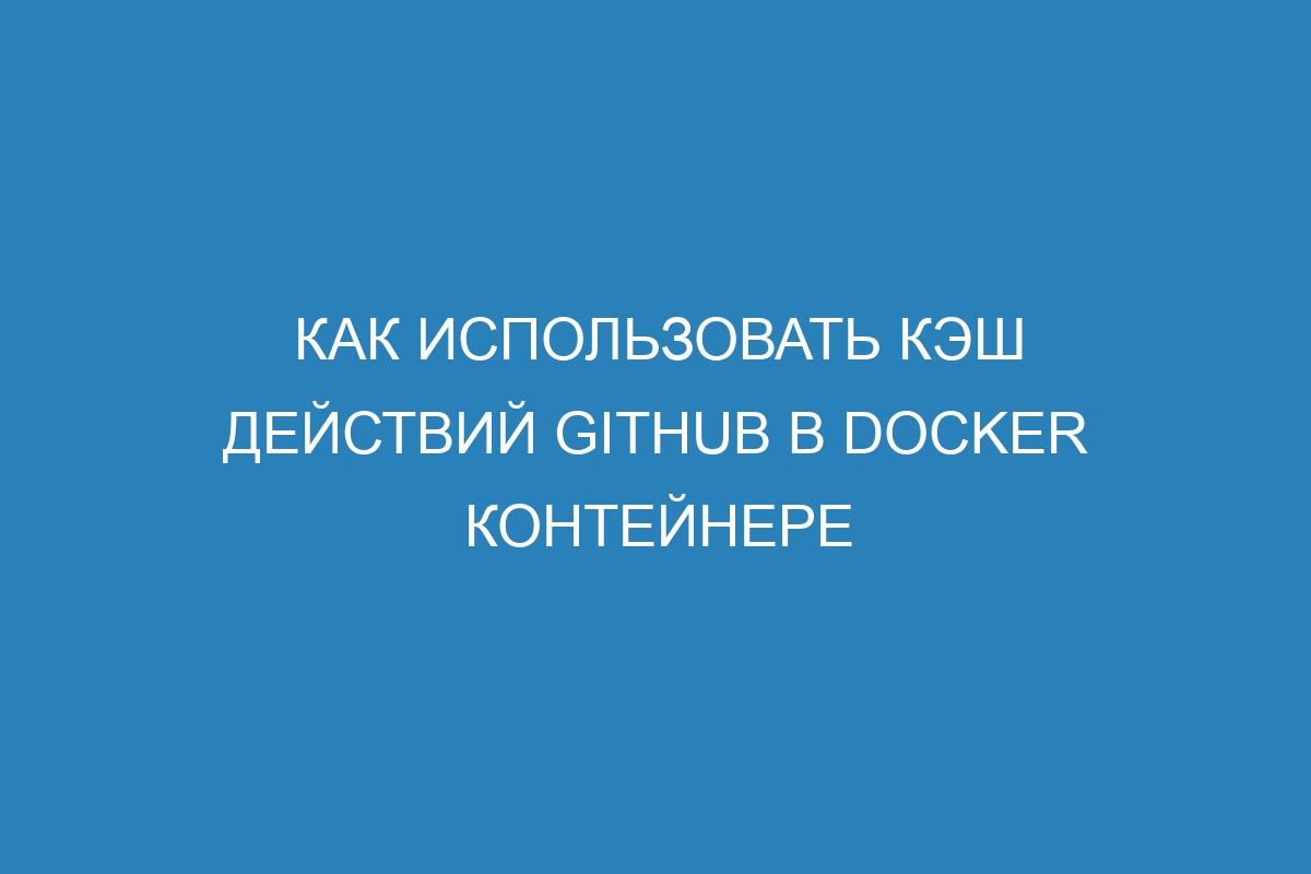 Как использовать кэш действий GitHub в Docker контейнере