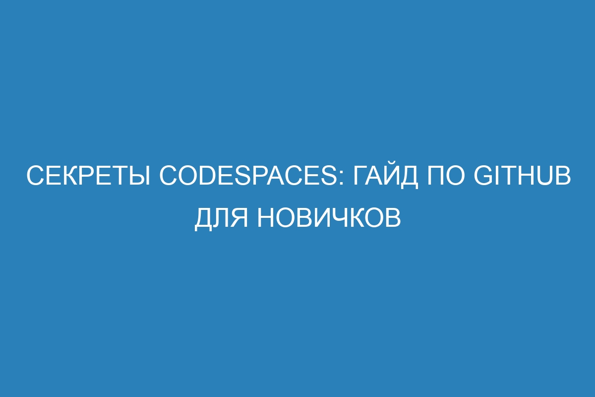 Секреты Codespaces: гайд по GitHub для новичков
